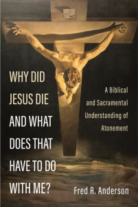 Why Did Jesus Die and What Does That Have to Do with Me? A Biblical and Sacramental Understanding of Atonement